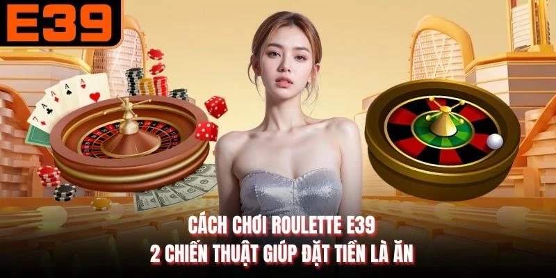 Cách Chơi Roulette E39 - 2 Chiến Thuật Giúp Đặt Tiền Là Ăn