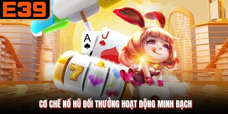 Cơ chế nổ hũ đổi thưởng hoạt động minh bạch
