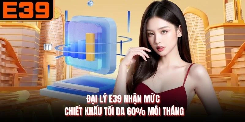 Đại lý E39 nhận mức chiết khấu tối đa 60% mỗi tháng