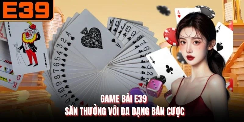 Game bài E39 - Săn thưởng với đa dạng bàn cược