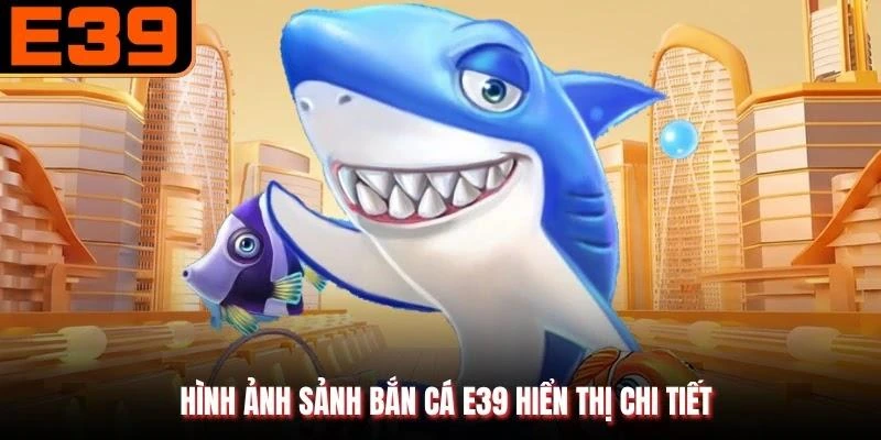 Hình ảnh sảnh Bắn cá E39 hiển thị chi tiết