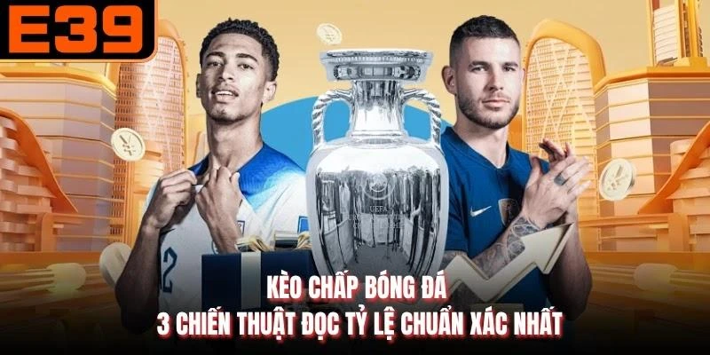 Kèo Chấp Bóng Đá - 3 Chiến Thuật Đọc Tỷ Lệ Chuẩn Xác Nhất