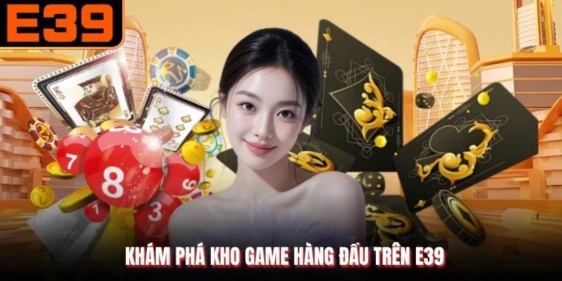 Khám phá kho game hàng đầu trên E39