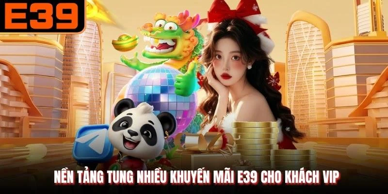 Nền tảng tung nhiều khuyến mãi E39 cho khách VIP