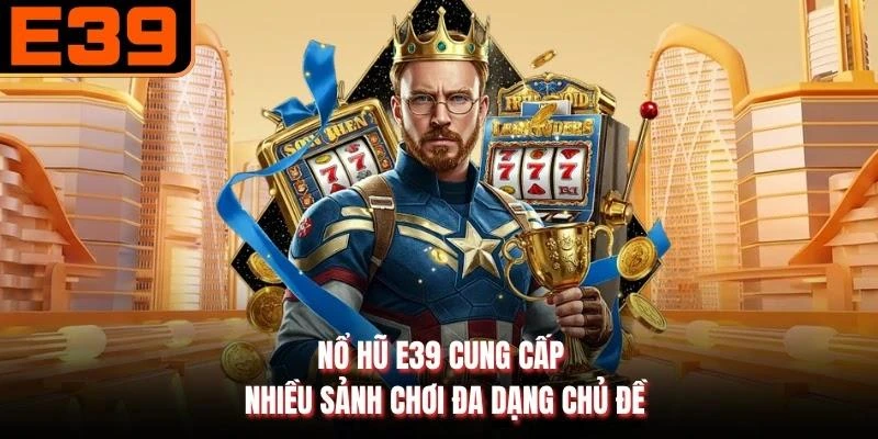 Nổ hũ E39 cung cấp nhiều sảnh chơi đa dạng chủ đề