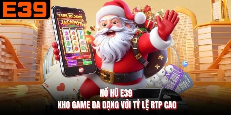 Nổ hũ E39 - Kho game đa dạng với tỷ lệ RTP cao