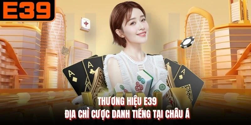 Thương hiệu E39 - Địa chỉ cược danh tiếng tại châu Á