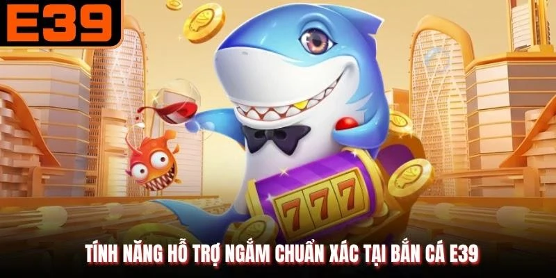 Tính năng hỗ trợ ngắm chuẩn xác tại Bắn cá E39