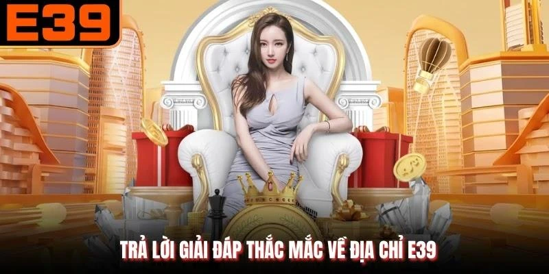 Trả lời giải đáp thắc mắc về địa chỉ E39